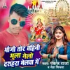 About Bhauji Tor Bahini Bhula Gelo Dashahra Melwa Me Song