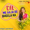 About Dil Me Aaja Re Bheela Ka Song