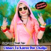 Chhori Tu Katree Dur Chalija