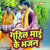 About Gahil Mai Ke Bhajan Song