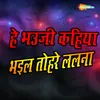 He Bhauji Kahiya Bhail Tohare Lalna