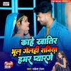 About Kahe Khatir Bhul Gelahi Raniya Hamar Pyaar Ge Song