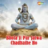 Bhola Ji Par Jalwa Chadhaihe Ho