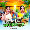 About Chhathi Mai Kari Ham Baratiya Nu Ho Song