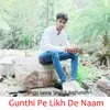Gunthi Pe Likh De Naam