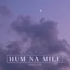 About Hum Na Mile (From FAANI) Song