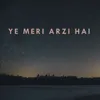 YE MERI ARZI HAI