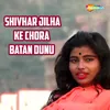 About Shivhar Jilha Ke Chora Batan Dunu Song