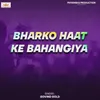 About Bharko Haat Ke Bahangiya Song