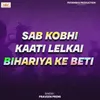 About Sab Kobhi Kaati Lelkai Bihariya Ke Beti Song