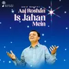 About Aaj Roshan Is Jahan Mein Song