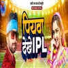 About piywa dekhe ipl Song