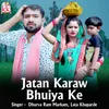 About Jatan Karaw Bhuiya Ke Song