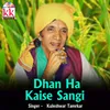 About Dhan Ha Kaise Sangi Song