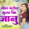 About Gol Matol Munda Ki Janu Song