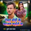 About Devra Dhodi Ke Badnam Kaile Ba Song