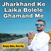 About Jharkhand Ke Laika Bolele Ghamand Me Song