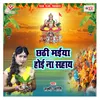 About Chhathi Maiya Hoyi Na Sahay Song