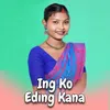 About Ing Ko Eding Kana Song