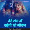About Tere Sang Mein Rahungi O Mohan Song