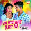 About Hum Karyo Sawal Tu Uttar Dihe Song