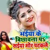 About Bhaiya Ke Bichhavana Pa Saiya Mor Patakale Song