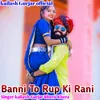 About Banni To Rup Ki Rani Song