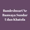 Bamleshwari Ne Banwaya Sundar Udan Khatola