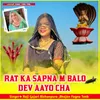 About RAT KA SAPNA M BALO DEV AAYO CHA Song