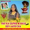 RAT KA SAPNA M BALO DEV AAYO CHA