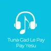 About Tuna Gad Le Pay Pay Yesu Song