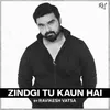 About ZINDGI TU KAUN HAI Song