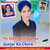 Yo Dil Top Hi Tutyo Gurjar Ka Chora