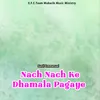 About Nach Nach Ke Dhamala Pagaye Song