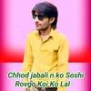 Chhod jabali n ko Soshi Rovgo Koi Ko Lal