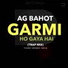 About AG BAHOT GARMI HO GAYA HAI (TRAP MIX) Song