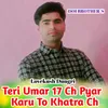 About Teri Umar 17 Ch Pyar Karu To Khatra Ch Song