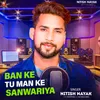 Ban Ke Tu Man Ke Sanwariya