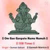 About Om Gan Ganpate Namo Namah 108 Times Song