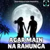 About AGAR MAIN NA RAHUNGA Song