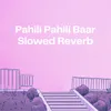 About Pahili Pahili Baar (Slow Reveb) Song