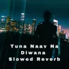 About Tuna Naav Na Diwana (Slow Reveb) Song