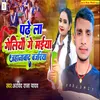 About Padhe La Geliyo Ge Maiya Jahanabad Bajariya Song