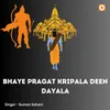 About Bhaye Pragat Kripala Deen Dayala Song