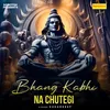 About Bhang Kabhi Na Chutegi Song