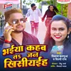 About Bhaiya Kahab Ta Jan Khisiaiha Song