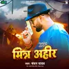 About Mitra Ahir Song