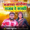 About Sajanwa Lagela Gajab Re Sakhi Song