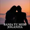 Banja Tu Meri Joganiya