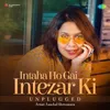 About Intaha Ho Gai Intezar Ki - Unplugged Song